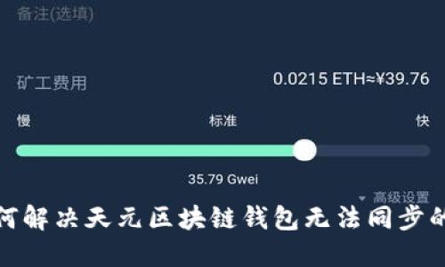: 如何解决天元区块链钱包无法同步的问题