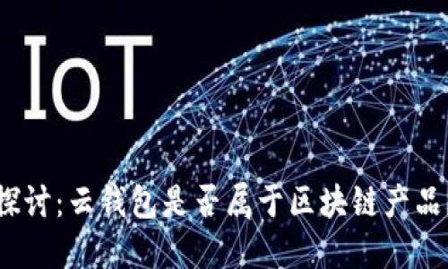 探讨：云钱包是否属于区块链产品？