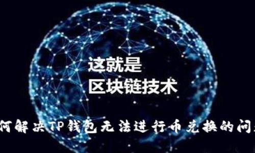 如何解决TP钱包无法进行币兑换的问题？