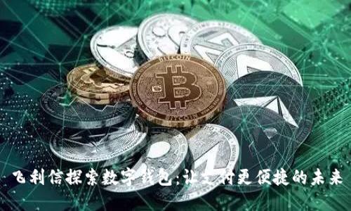 飞利信探索数字钱包：让支付更便捷的未来