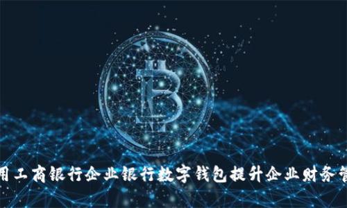 如何利用工商银行企业银行数字钱包提升企业财务管理效率