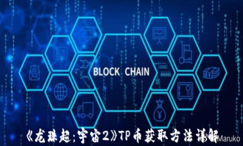 
《龙珠超：宇宙2》TP币获取方法详解