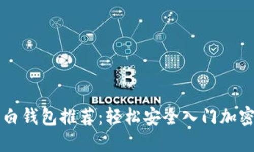 区块链小白钱包推荐：轻松安全入门加密货币世界