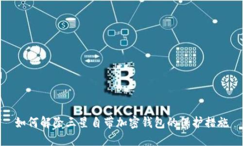 如何解除三星自带加密钱包的保护措施