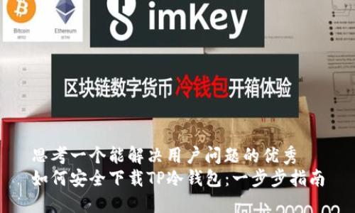 思考一个能解决用户问题的优秀
如何安全下载TP冷钱包：一步步指南