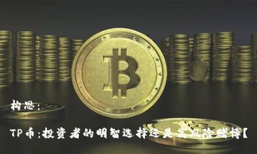 构思：

TP币：投资者的明智选择还是高风险赌博？
