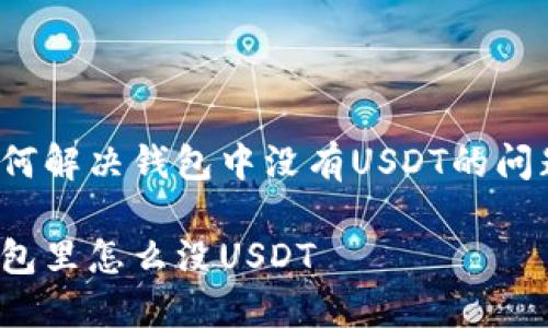 如何解决钱包中没有USDT的问题?
钱包里怎么没USDT