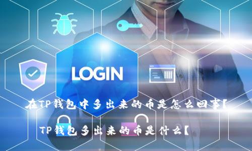 在TP钱包中多出来的币是怎么回事？

  TP钱包多出来的币是什么？