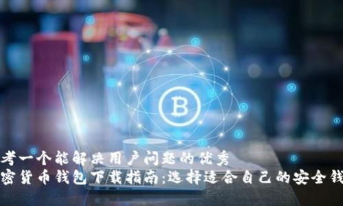思考一个能解决用户问题的优秀  
加密货币钱包下载指南：选择适合自己的安全钱包