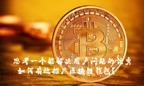 思考一个能解决用户问题的优秀
 如何有效推广区块链钱包？