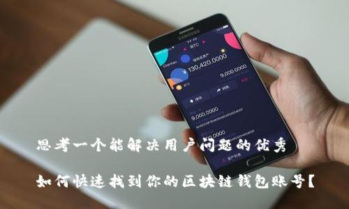 思考一个能解决用户问题的优秀

如何快速找到你的区块链钱包账号？