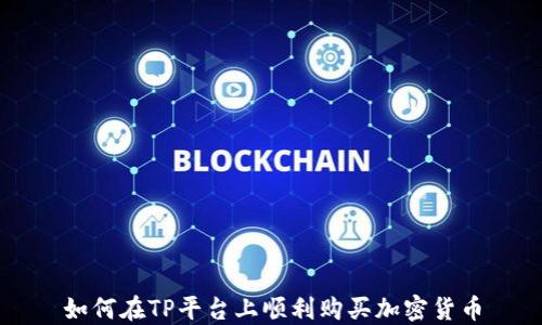 
如何在TP平台上顺利购买加密货币