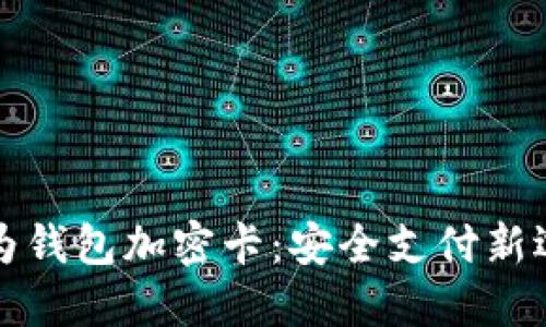 华为钱包加密卡：安全支付新选择