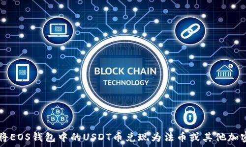   
如何将EOS钱包中的USDT币兑现为法币或其他加密货币