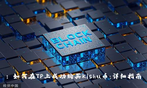 : 如何在TP上成功购买Kishu币：详细指南