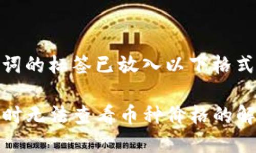 和关键词的标签已放入以下格式： 

TP买币时无法查看币种价格的解决方案