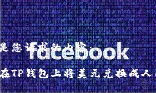 以下是您请求的内容：

如何在TP钱包上将美元兑换成人民币？