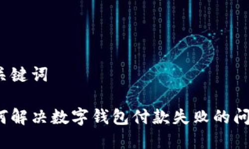 和关键词

如何解决数字钱包付款失败的问题？