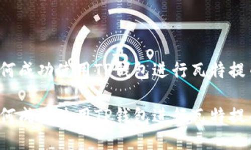 如何成功使用TP钱包进行瓦特提币？

如何成功使用TP钱包进行瓦特提币？