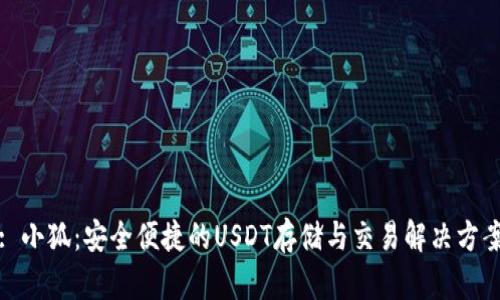 : 小狐：安全便捷的USDT存储与交易解决方案