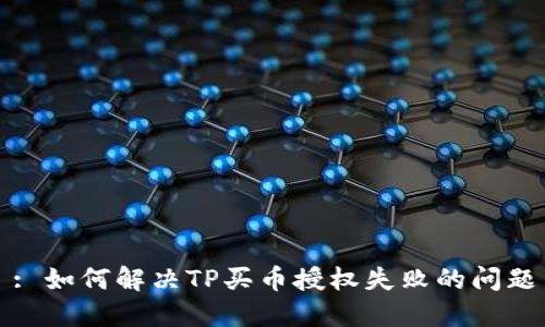 : 如何解决TP买币授权失败的问题