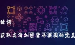 与关键词如何获取高清加密货币截图的