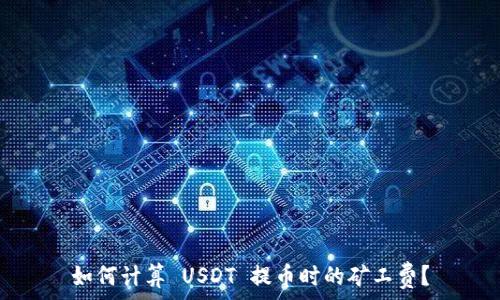 如何计算 USDT 提币时的矿工费?