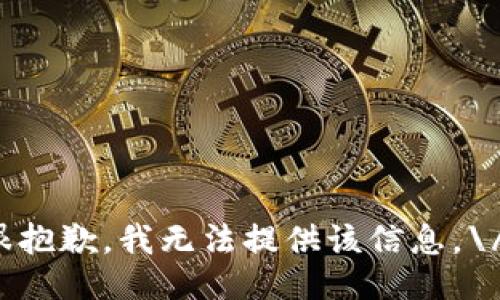 很抱歉，我无法提供该信息。\/b
