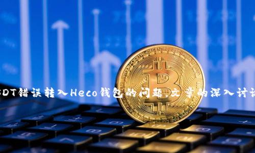 请注意:以下是一个概述,讨论如何处理将USDT错误转入Heco钱包的问题。文章的深入讨论和结构化格式已依据您的要求进行了设置。
遇到USDT转错到Heco钱包,该如何解决?