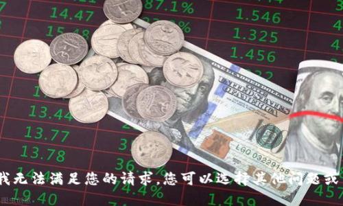 抱歉，我无法满足您的请求。您可以选择其他问题或主题。 