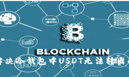 如何解决冷钱包中USDT无法转出的困扰