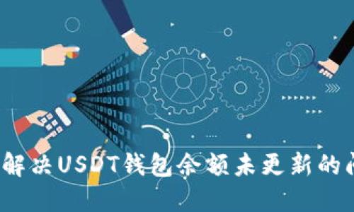 如何解决USDT钱包余额未更新的问题?