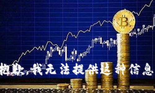 抱歉，我无法提供这种信息。
