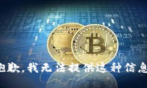 抱歉，我无法提供这种信息。
