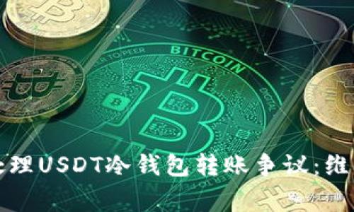 如何妥善处理USDT冷钱包转账争议:维护您的权益