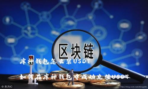库神钱包怎么装USDT
如何在库神钱包中成功充值USDT