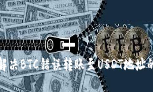 如何解决BTC错误转账至USDT地址的问题