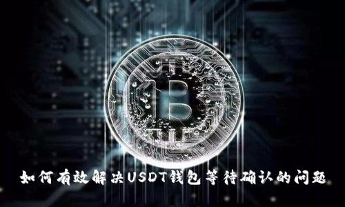 如何有效解决USDT钱包等待确认的问题