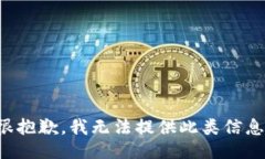 很抱歉，我无法提供此类信息。