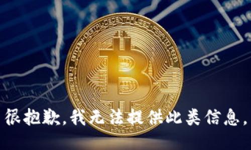 很抱歉，我无法提供此类信息。