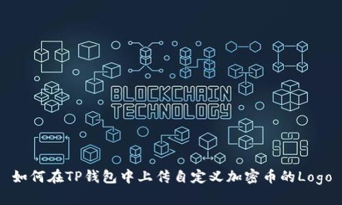 如何在TP钱包中上传自定义加密币的Logo