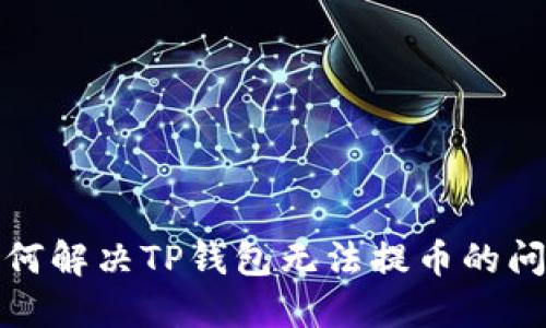如何解决TP钱包无法提币的问题