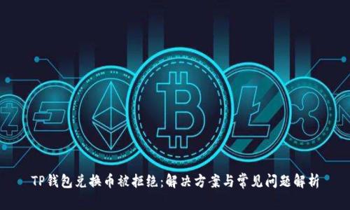 TP钱包兑换币被拒绝：解决方案与常见问题解析